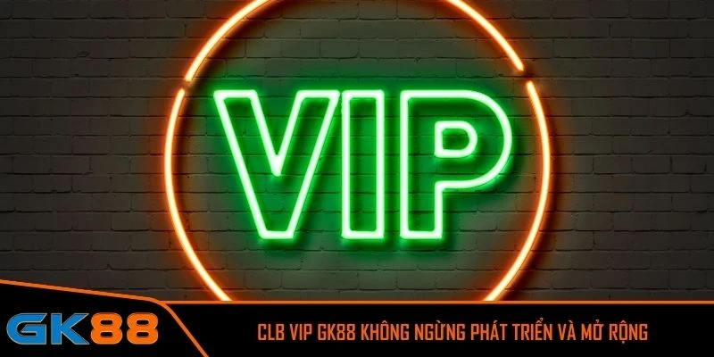 CLB VIP GK88 không ngừng phát triển và mở rộng