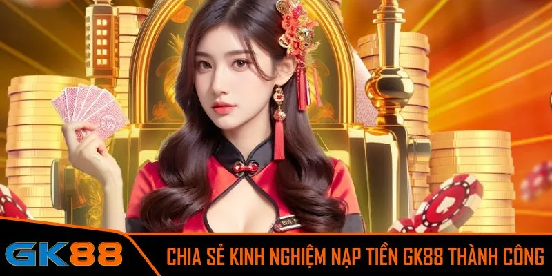 Nạp tiền GK88 đơn giản giúp bạn trải nghiệm game mượt mà