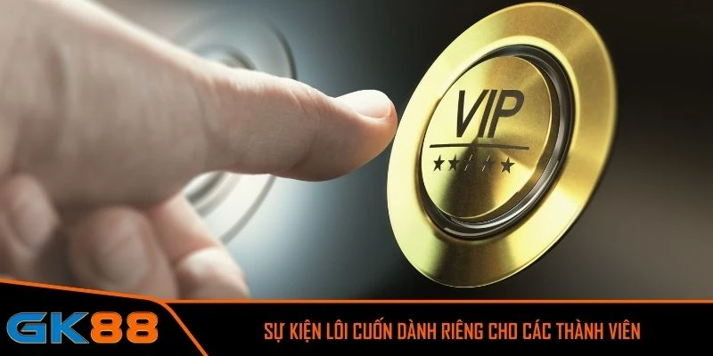 Sự kiện lôi cuốn dành riêng cho các thành viên CLB VIP GK88