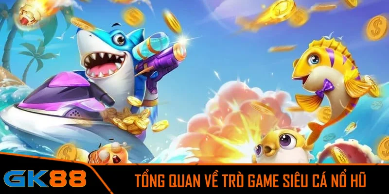 Tổng quan về trò game Siêu Cá nổ hũ